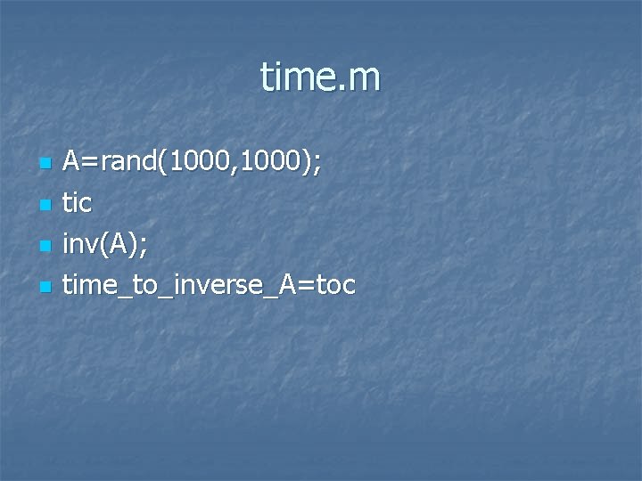 time. m n n A=rand(1000, 1000); tic inv(A); time_to_inverse_A=toc 