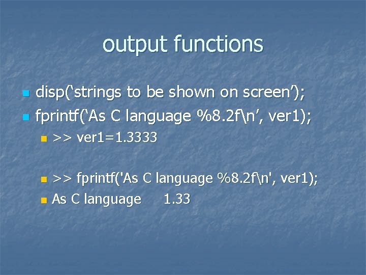 output functions n n disp(‘strings to be shown on screen’); fprintf(‘As C language %8.