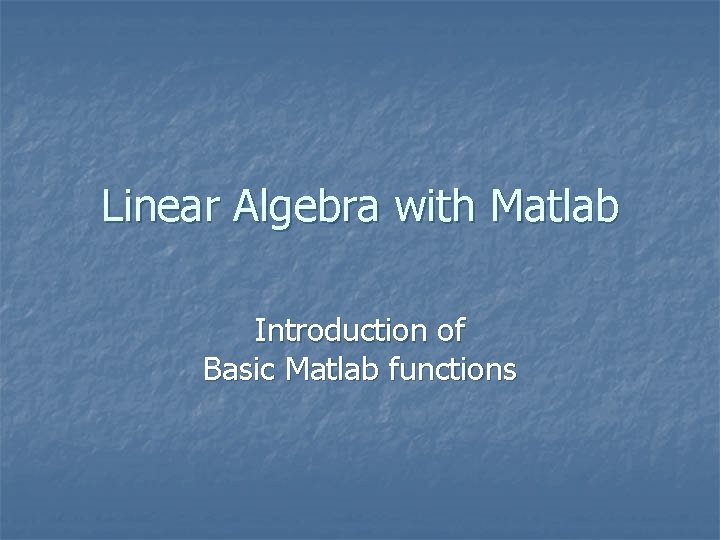 Linear Algebra with Matlab Introduction of Basic Matlab functions 