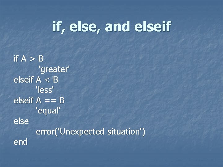 if, else, and elseif if A > B 'greater' elseif A < B 'less'