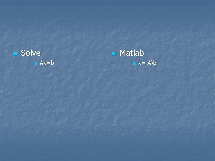 n Solve n Ax=b n Matlab n x= Ab 