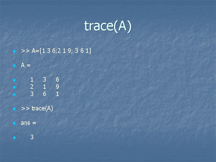 trace(A) n >> A=[1 3 6; 2 1 9; 3 6 1] n A=