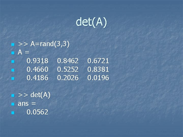 det(A) n n n n >> A=rand(3, 3) A= 0. 9318 0. 8462 0.
