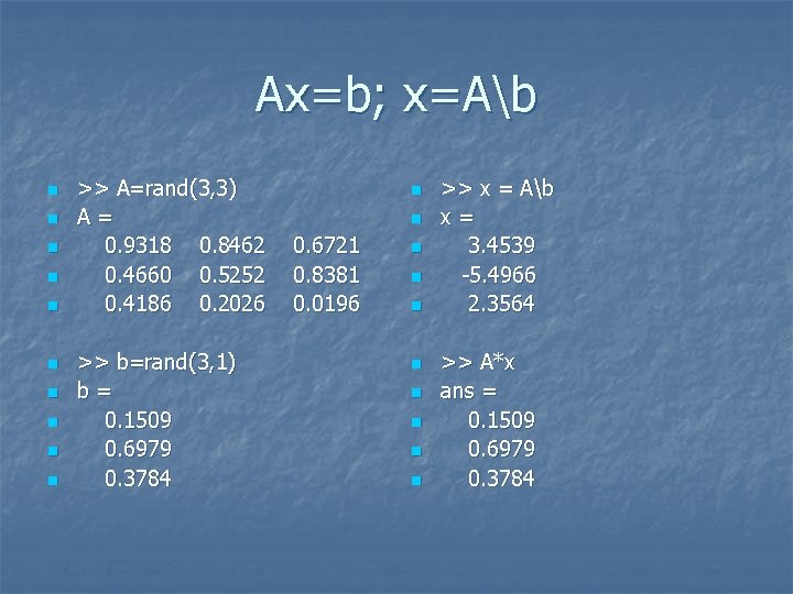 Ax=b; x=Ab n n n n n >> A=rand(3, 3) A= 0. 9318 0.