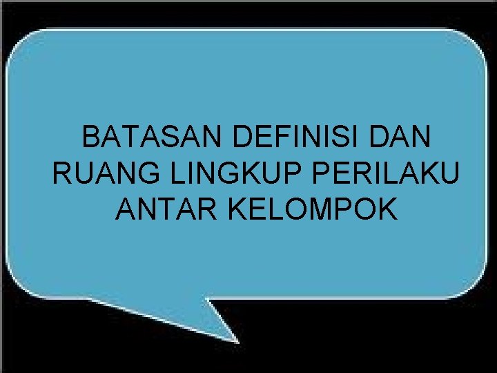 BATASAN DEFINISI DAN RUANG LINGKUP PERILAKU ANTAR KELOMPOK 