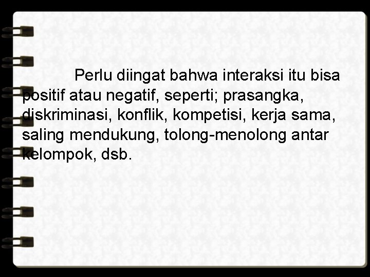 Perlu diingat bahwa interaksi itu bisa positif atau negatif, seperti; prasangka, diskriminasi, konflik, kompetisi,