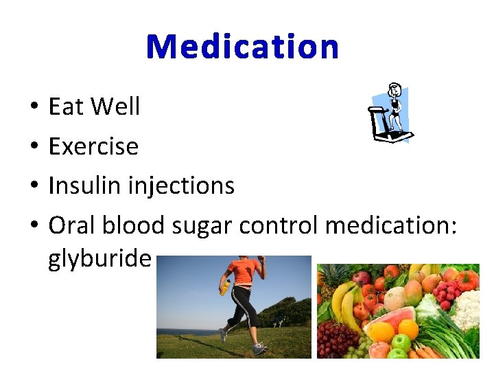 Medication • • Eat Well Exercise Insulin injections Oral blood sugar control medication: glyburide