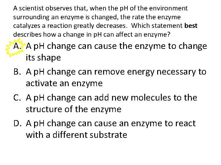 A scientist observes that, when the p. H of the environment surrounding an enzyme