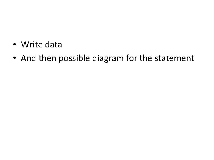 • Write data • And then possible diagram for the statement 