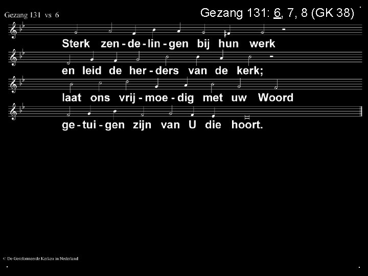 Gezang 131: 6, 7, 8 (GK 38) . . . 