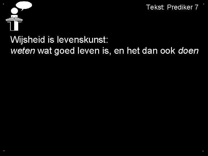 . Tekst: Prediker 7 . Wijsheid is levenskunst: weten wat goed leven is, en