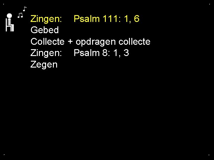 . . Zingen: Psalm 111: 1, 6 Gebed Collecte + opdragen collecte Zingen: Psalm