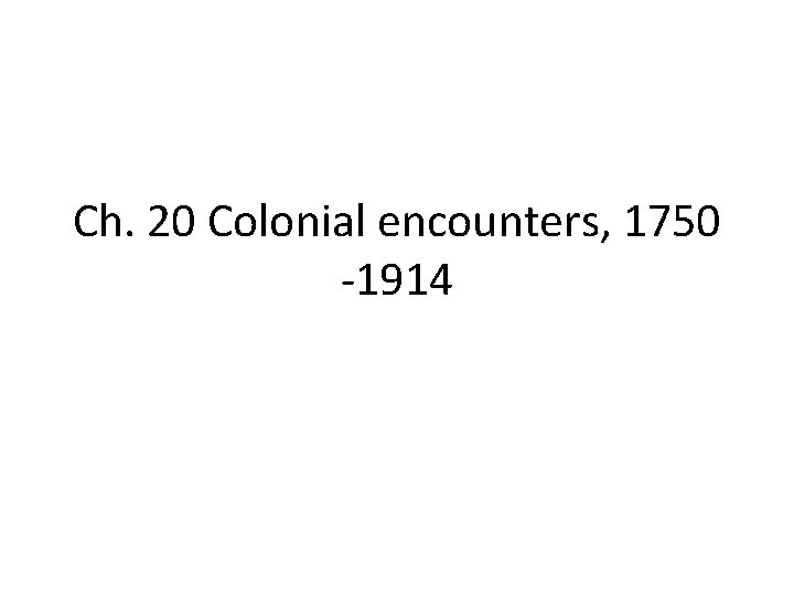 Ch. 20 Colonial encounters, 1750 -1914 