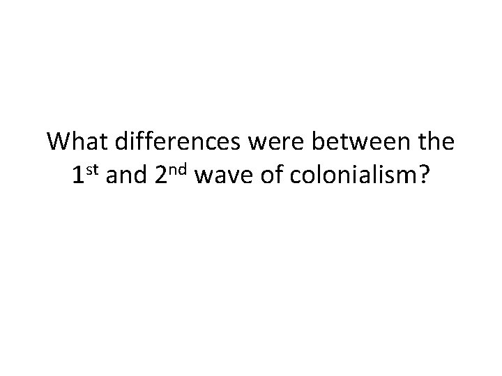 What differences were between the 1 st and 2 nd wave of colonialism? 
