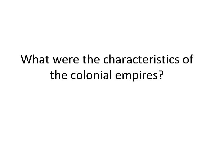 What were the characteristics of the colonial empires? 