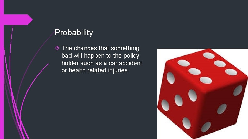 Probability The chances that something bad will happen to the policy holder such as