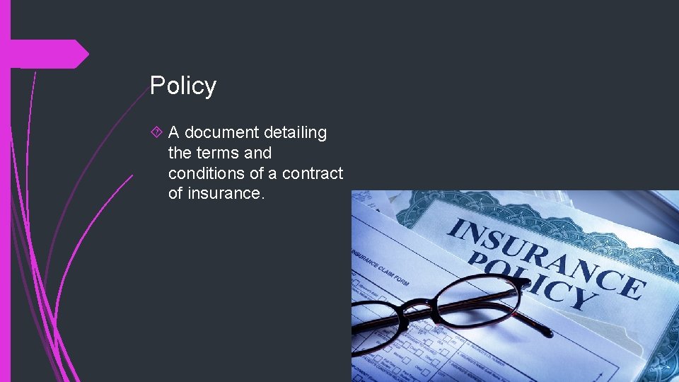 Policy A document detailing the terms and conditions of a contract of insurance. 