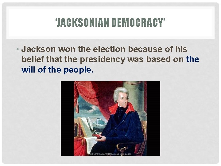 ‘JACKSONIAN DEMOCRACY’ • Jackson won the election because of his belief that the presidency