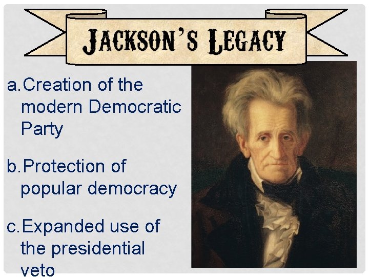 a. Creation of the modern Democratic Party b. Protection of popular democracy c. Expanded