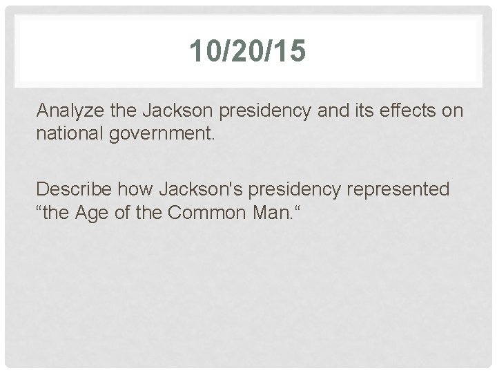 10/20/15 Analyze the Jackson presidency and its effects on national government. Describe how Jackson's