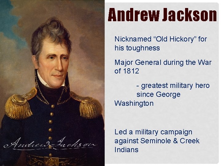 Andrew Jackson Nicknamed “Old Hickory” for his toughness Major General during the War of
