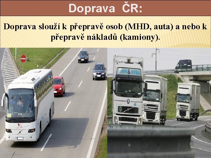 Doprava ČR: Doprava slouží k přepravě osob (MHD, auta) a nebo k přepravě nákladů