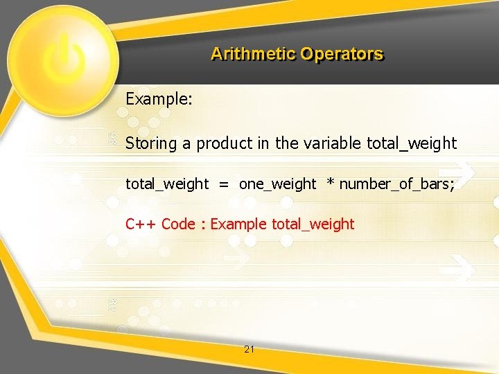 Arithmetic Operators Example: Storing a product in the variable total_weight = one_weight * number_of_bars;
