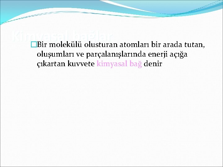 Kimyasal bağlar �Bir molekülü olusturan atomları bir arada tutan, oluşumları ve parçalanışlarında enerji açığa