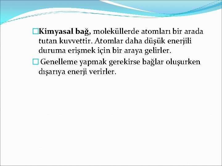 �Kimyasal bağ, moleküllerde atomları bir arada tutan kuvvettir. Atomlar daha düşük enerjili duruma erişmek