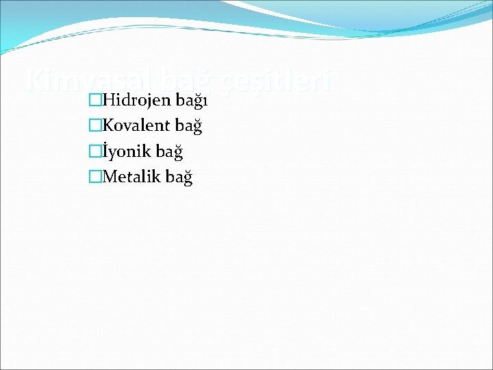 Kimyasal bağ çeşitleri �Hidrojen bağı �Kovalent bağ �İyonik bağ �Metalik bağ 