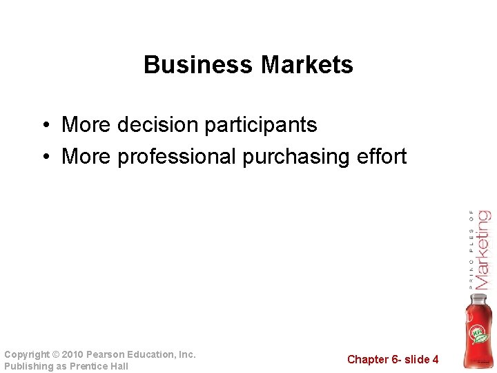 Business Markets • More decision participants • More professional purchasing effort Copyright © 2010