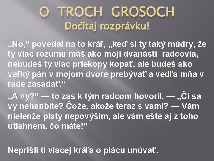 O TROCH GROŠOCH Dočítaj rozprávku! „No, “ povedal na to kráľ, „keď si ty O TROCH GROŠOCH Dočítaj rozprávku! „No, “ povedal na to kráľ, „keď si ty