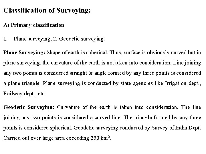 Classification of Surveying: A) Primary classification 1. Plane surveying, 2. Geodetic surveying. Plane Surveying: