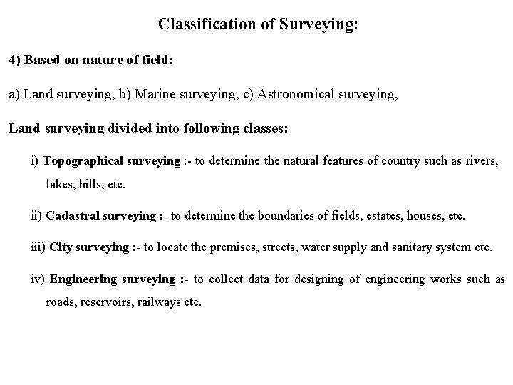 Classification of Surveying: 4) Based on nature of field: a) Land surveying, b) Marine