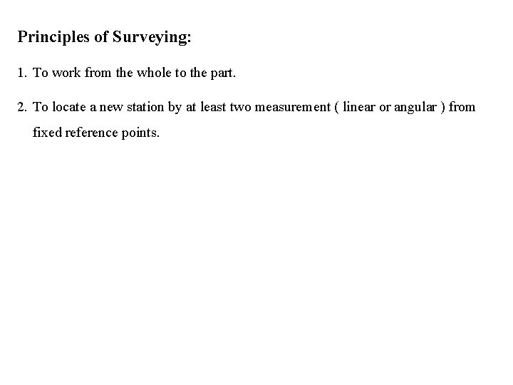 Principles of Surveying: 1. To work from the whole to the part. 2. To