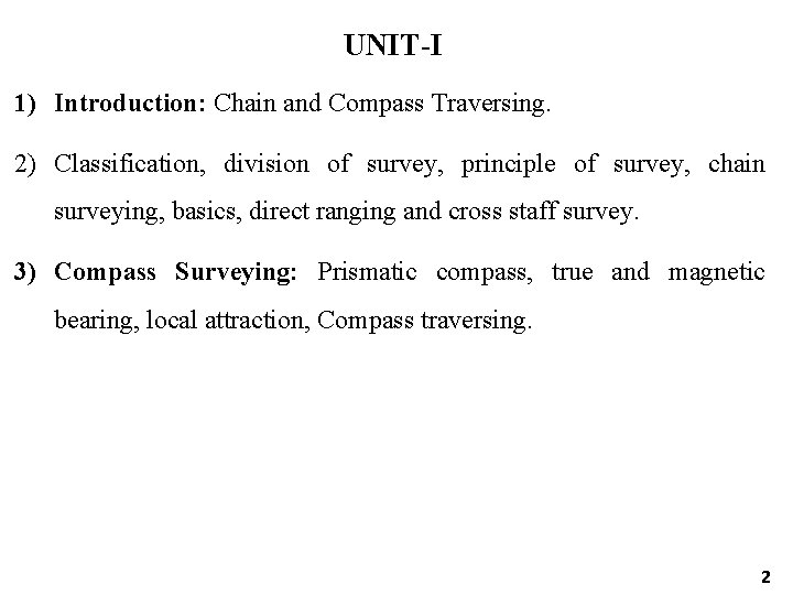 UNIT-I 1) Introduction: Chain and Compass Traversing. 2) Classification, division of survey, principle of