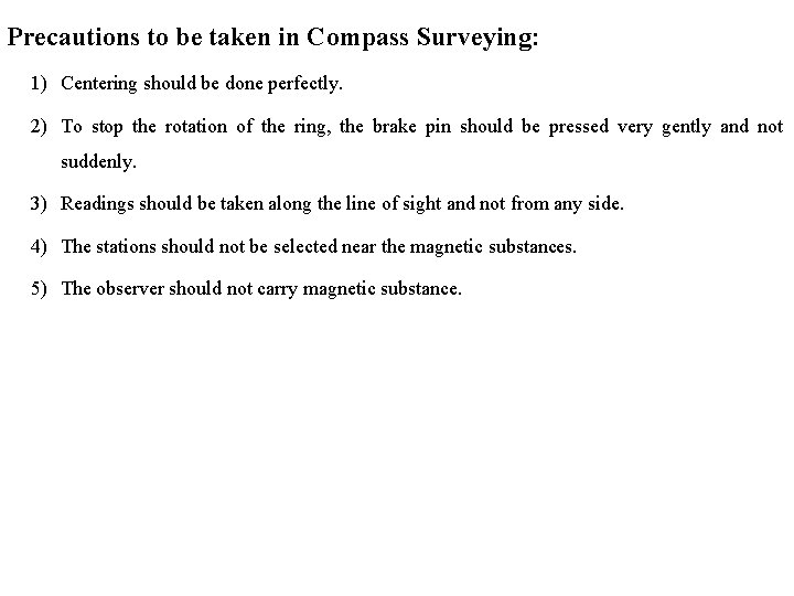 Precautions to be taken in Compass Surveying: 1) Centering should be done perfectly. 2)