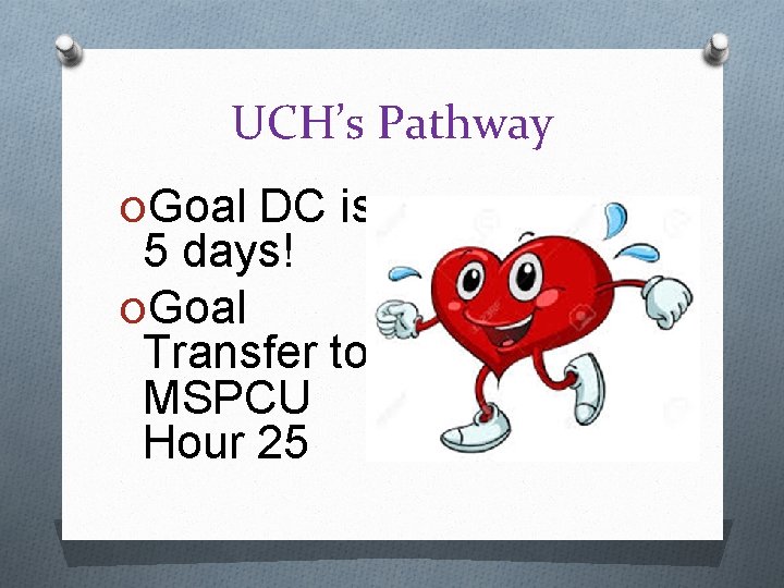 UCH’s Pathway OGoal DC is 5 days! OGoal Transfer to MSPCU Hour 25 