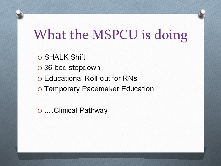 What the MSPCU is doing O SHALK Shift O 36 bed stepdown O Educational