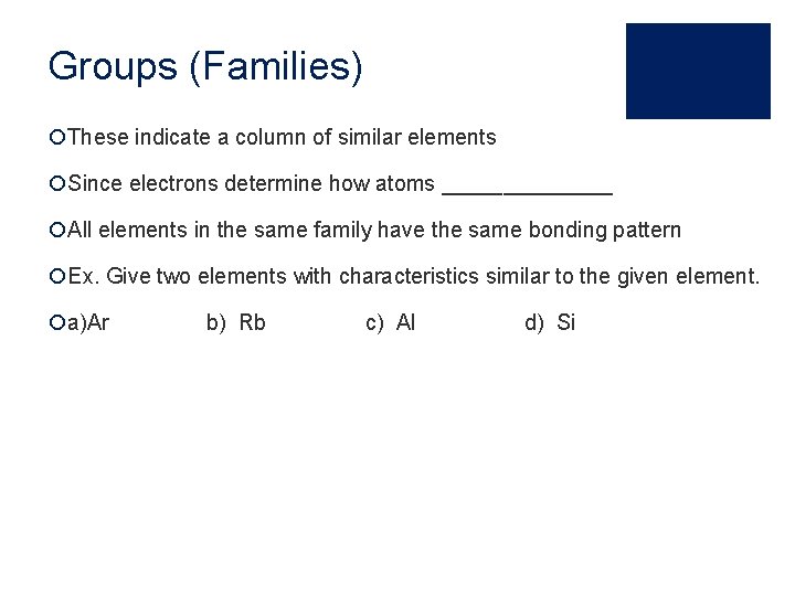 Groups (Families) ¡These indicate a column of similar elements ¡Since electrons determine how atoms