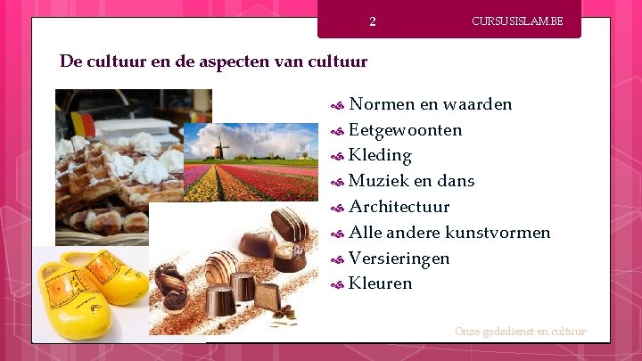 2 CURSUSISLAM. BE De cultuur en de aspecten van cultuur Normen en waarden Eetgewoonten