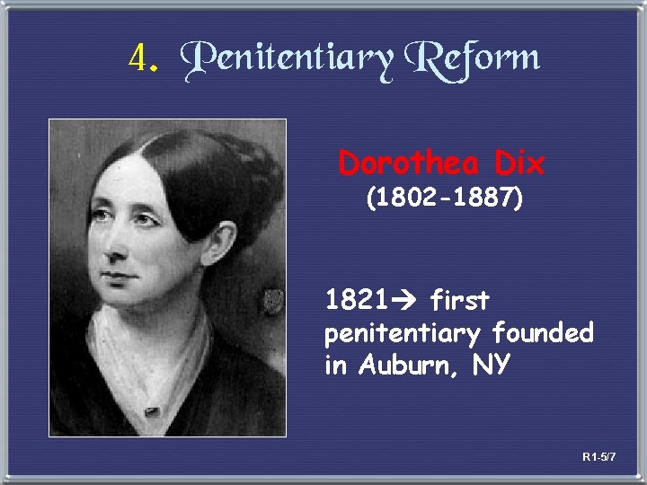 4. Penitentiary Reform Dorothea Dix (1802 -1887) 1821 first penitentiary founded in Auburn, NY