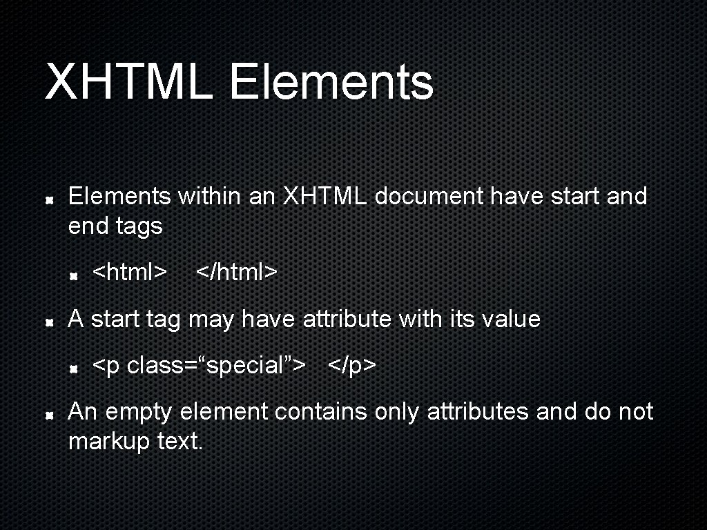 XHTML Elements within an XHTML document have start and end tags <html> </html> A