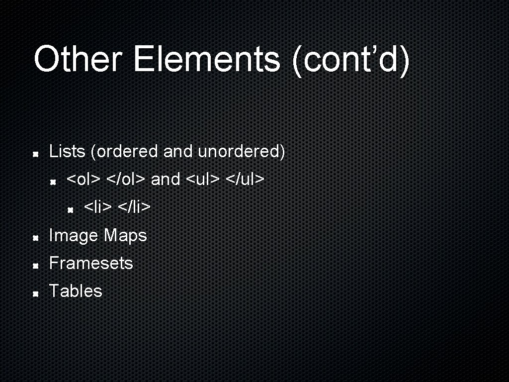 Other Elements (cont’d) Lists (ordered and unordered) <ol> </ol> and <ul> </ul> <li> </li>