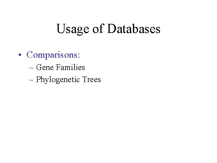Usage of Databases • Comparisons: – Gene Families – Phylogenetic Trees 