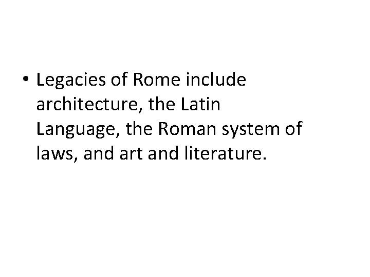  • Legacies of Rome include architecture, the Latin Language, the Roman system of