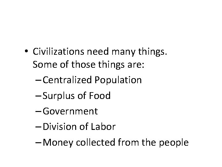  • Civilizations need many things. Some of those things are: – Centralized Population