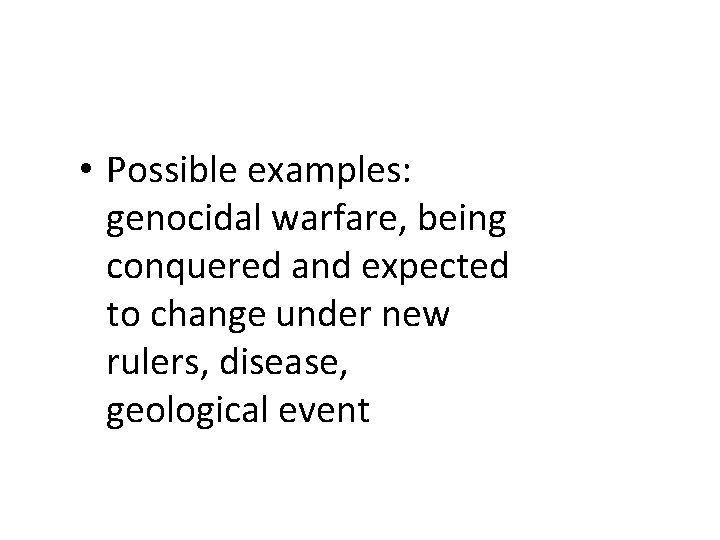  • Possible examples: genocidal warfare, being conquered and expected to change under new