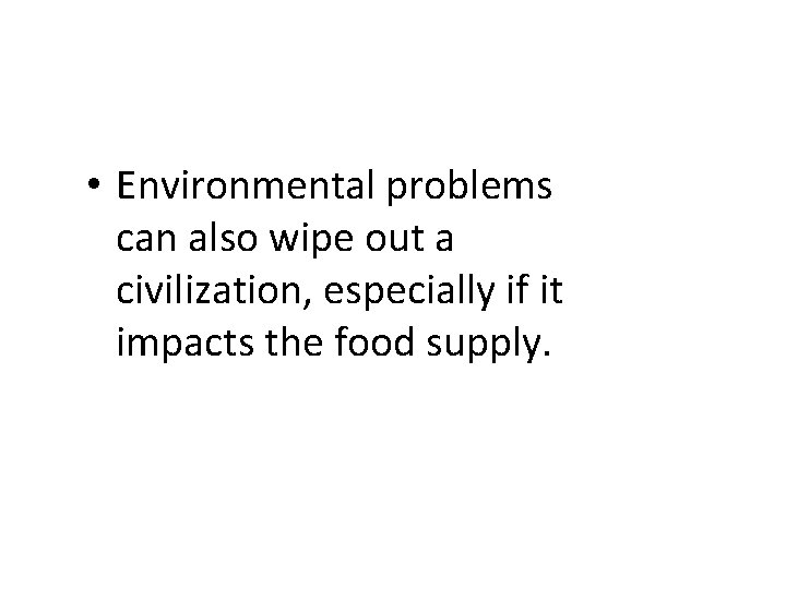  • Environmental problems can also wipe out a civilization, especially if it impacts