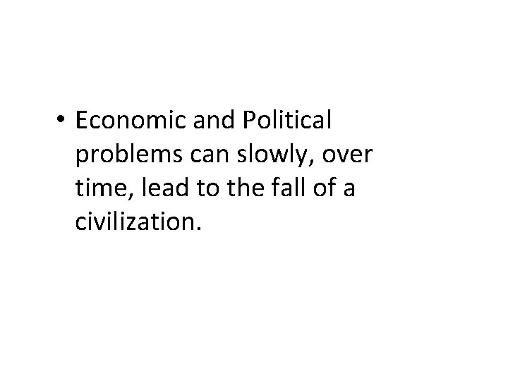  • Economic and Political problems can slowly, over time, lead to the fall